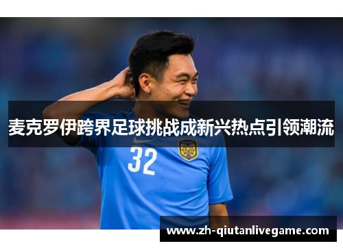 麦克罗伊跨界足球挑战成新兴热点引领潮流 麦克罗伊跨界足球挑战成新兴热点引领潮流