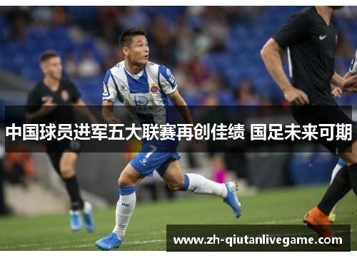 中国球员进军五大联赛再创佳绩 国足未来可期 中国球员进军五大联赛再创佳绩 国足未来可期