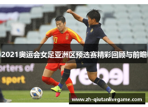 2021奥运会女足亚洲区预选赛精彩回顾与前瞻 2021奥运会女足亚洲区预选赛精彩回顾与前瞻