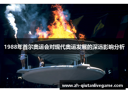 1988年首尔奥运会对现代奥运发展的深远影响分析 1988年首尔奥运会对现代奥运发展的深远影响分析