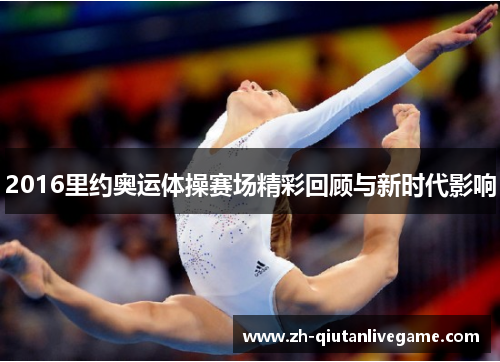 2016里约奥运体操赛场精彩回顾与新时代影响 2016里约奥运体操赛场精彩回顾与新时代影响