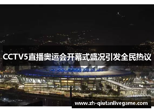 CCTV5直播奥运会开幕式盛况引发全民热议 CCTV5直播奥运会开幕式盛况引发全民热议